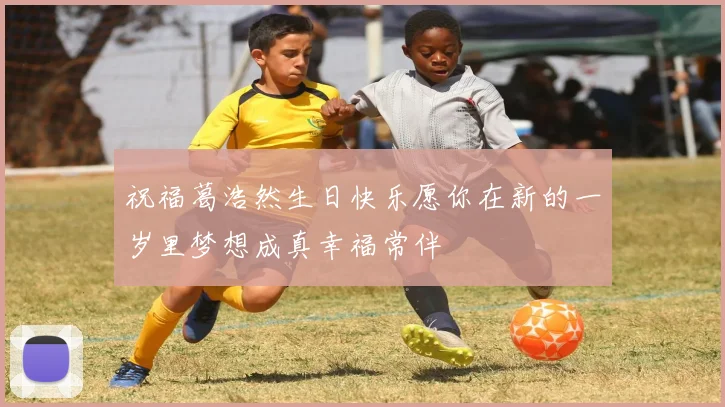 祝福葛浩然生日快乐愿你在新的一岁里梦想成真幸福常伴