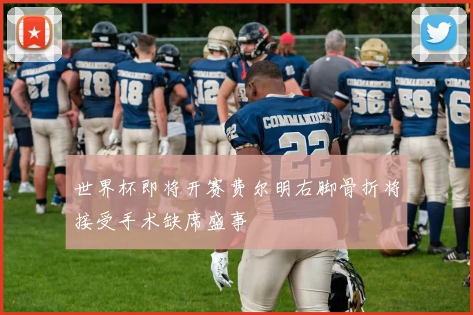 世界杯即将开赛费尔明右脚骨折将接受手术缺席盛事