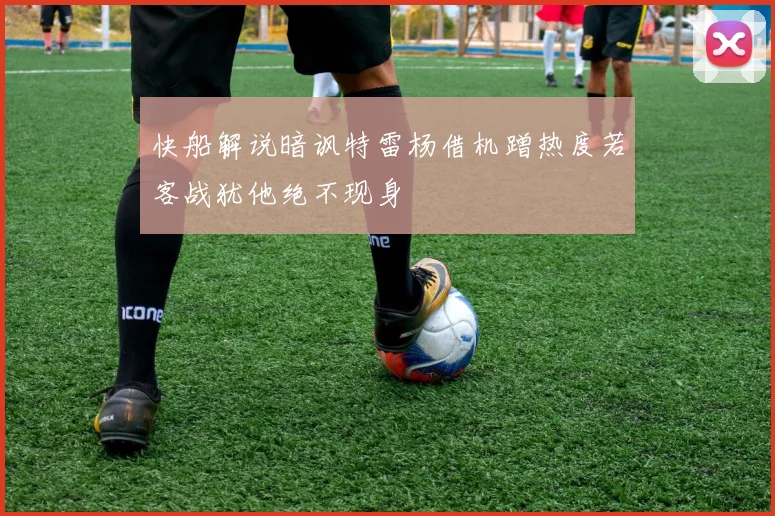快船解说暗讽特雷杨借机蹭热度若客战犹他绝不现身
