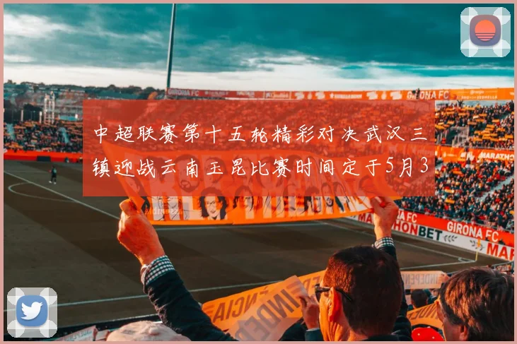 中超联赛第十五轮精彩对决武汉三镇迎战云南玉昆比赛时间定于5月31日19时35分