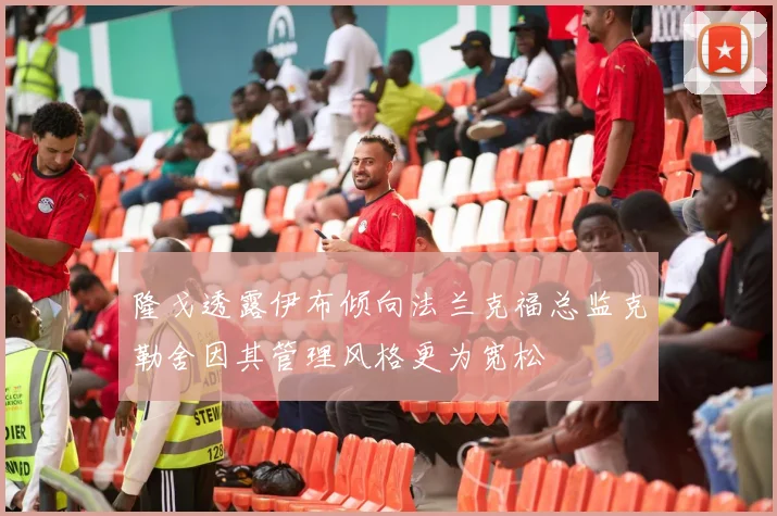 隆戈透露伊布倾向法兰克福总监克勒舍因其管理风格更为宽松