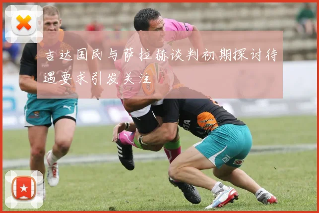 吉达国民与萨拉赫谈判初期探讨待遇要求引发关注