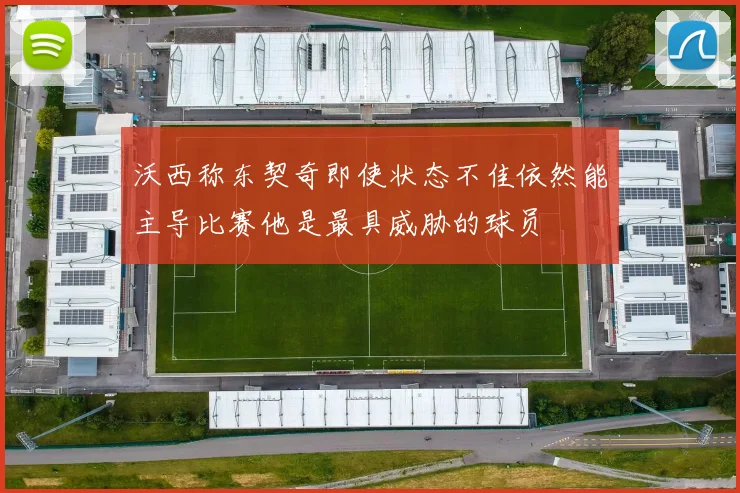 沃西称东契奇即使状态不佳依然能主导比赛他是最具威胁的球员