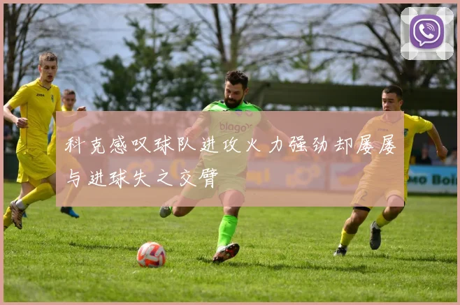 科克感叹球队进攻火力强劲却屡屡与进球失之交臂