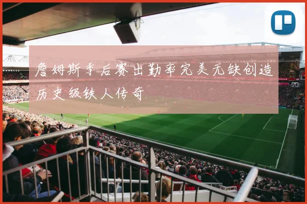 詹姆斯季后赛出勤率完美无缺创造历史级铁人传奇