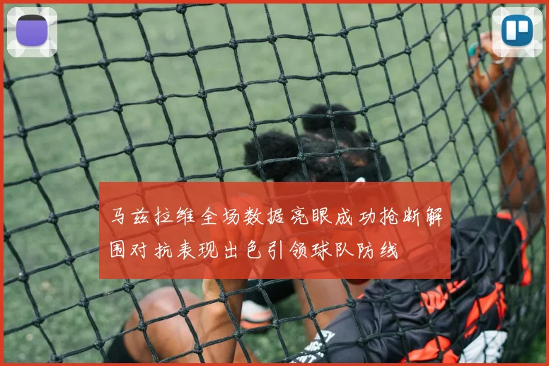马兹拉维全场数据亮眼成功抢断解围对抗表现出色引领球队防线